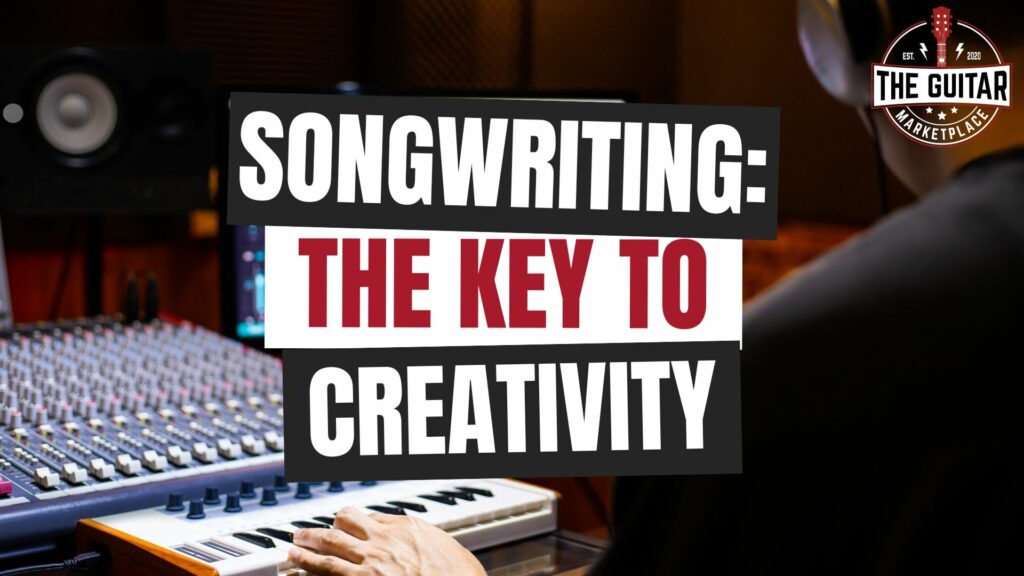 Songwriting: The Key to Creativity.