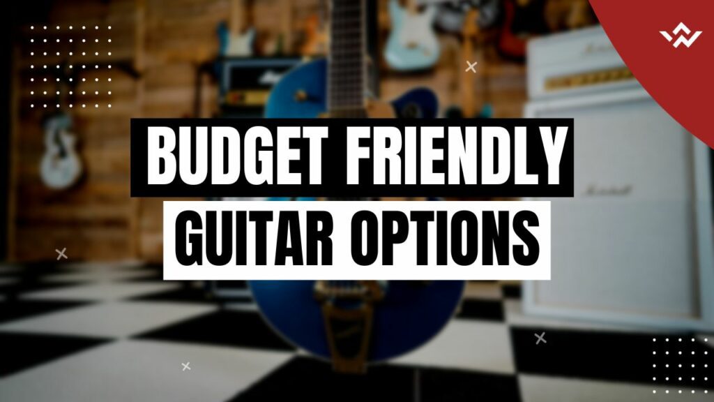 Budget Guitars: Save Money Without Sacrifice.